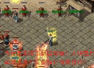 传奇志无限币新版攻略?人物属性如何提升?装备强化有何技巧? 传奇志无限币新版攻略?人物属性如何提升?装备强化有何技巧?