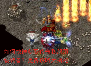 如何快速获取传奇私服顶级装备?免费攻略大揭秘 如何快速获取传奇私服顶级装备?免费攻略大揭秘