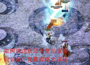 如何快速获取传奇私服顶级装备?免费攻略大揭秘 如何快速获取传奇私服顶级装备?免费攻略大揭秘