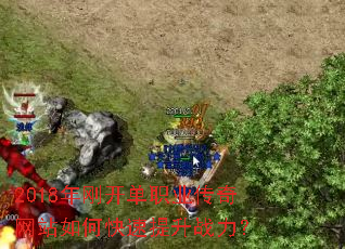 2018年刚开单职业传奇网站如何快速提升战力? 2018年刚开单职业传奇网站如何快速提升战力?