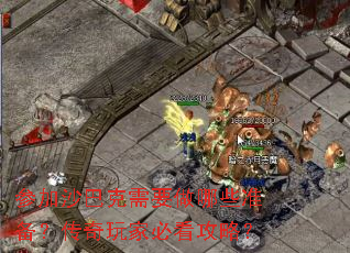 参加沙巴克需要做哪些准备?传奇玩家必看攻略? 参加沙巴克需要做哪些准备?传奇玩家必看攻略?