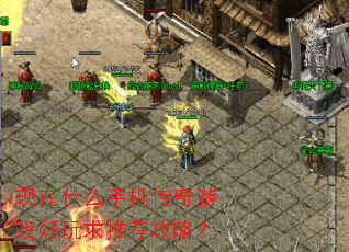 现在什么手机传奇游戏好玩求推荐攻略? 现在什么手机传奇游戏好玩求推荐攻略?