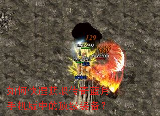如何快速获取传奇蓝月手机版中的顶级装备? 如何快速获取传奇蓝月手机版中的顶级装备?