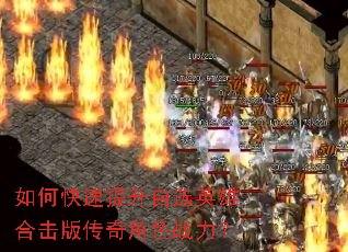 如何快速提升自选英雄合击版传奇角色战力? 如何快速提升自选英雄合击版传奇角色战力?