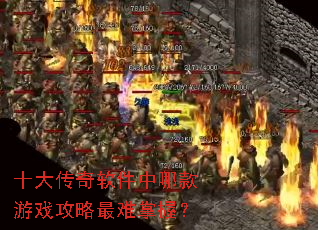 十大传奇软件中哪款游戏攻略最难掌握? 十大传奇软件中哪款游戏攻略最难掌握?