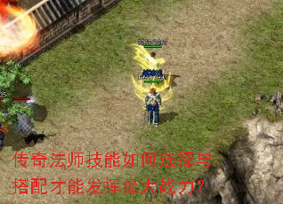 传奇法师技能如何选择与搭配才能发挥最大战力? 传奇法师技能如何选择与搭配才能发挥最大战力?