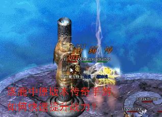 逐鹿中原版本传奇手游如何快速提升战力? 逐鹿中原版本传奇手游如何快速提升战力?