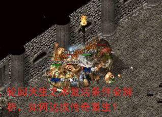 轮回天生之术复活条件全解析,如何达成传奇重生? 轮回天生之术复活条件全解析,如何达成传奇重生?