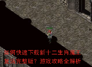 如何快速下载新十二生肖魔王复活完整版?游戏攻略全解析 如何快速下载新十二生肖魔王复活完整版?游戏攻略全解析
