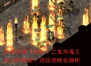 如何快速下载新十二生肖魔王复活完整版?游戏攻略全解析 如何快速下载新十二生肖魔王复活完整版?游戏攻略全解析