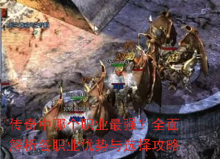 传奇中哪个职业最强?全面解析各职业优势与选择攻略 传奇中哪个职业最强?全面解析各职业优势与选择攻略