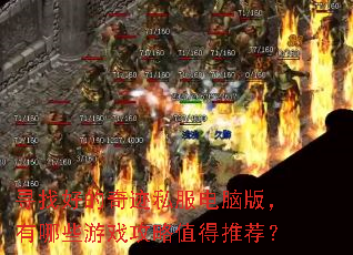 寻找好的奇迹私服电脑版,有哪些游戏攻略值得推荐? 寻找好的奇迹私服电脑版,有哪些游戏攻略值得推荐?