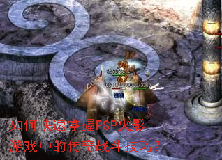 如何快速掌握PSP火影游戏中的传奇战斗技巧? 如何快速掌握PSP火影游戏中的传奇战斗技巧?