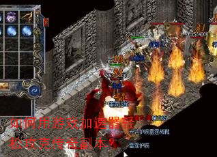 如何用游戏加速器轻松攻克传奇副本? 如何用游戏加速器轻松攻克传奇副本?
