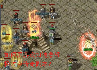 如何用游戏加速器轻松攻克传奇副本? 如何用游戏加速器轻松攻克传奇副本?