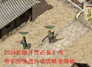 2024新服开荒必备?传奇手游快速升级攻略全解析 2024新服开荒必备?传奇手游快速升级攻略全解析
