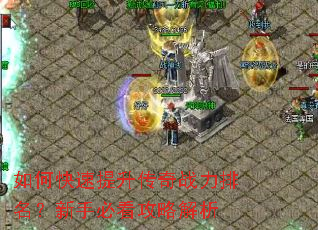 如何快速提升传奇战力排名?新手必看攻略解析 如何快速提升传奇战力排名?新手必看攻略解析
