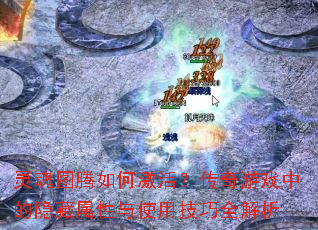 灵魂图腾如何激活?传奇游戏中的隐藏属性与使用技巧全解析 灵魂图腾如何激活?传奇游戏中的隐藏属性与使用技巧全解析