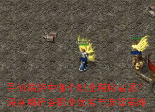 寻仙端游中哪个职业堪称最强?深度解析各职业优劣与选择策略 寻仙端游中哪个职业堪称最强?深度解析各职业优劣与选择策略