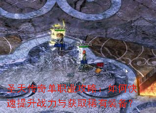 圣天传奇单职业攻略:如何快速提升战力与获取稀有装备? 圣天传奇单职业攻略:如何快速提升战力与获取稀有装备?