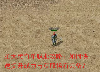 圣天传奇单职业攻略:如何快速提升战力与获取稀有装备? 圣天传奇单职业攻略:如何快速提升战力与获取稀有装备?