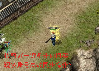 传奇sf一键多开如何实现多账号高效同步操作? 传奇sf一键多开如何实现多账号高效同步操作?