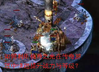 如何利用仙尊之光在传奇游戏中快速提升战力与等级? 如何利用仙尊之光在传奇游戏中快速提升战力与等级?