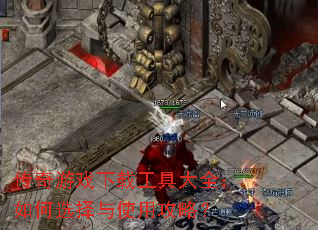 传奇游戏下载工具大全:如何选择与使用攻略? 传奇游戏下载工具大全:如何选择与使用攻略?