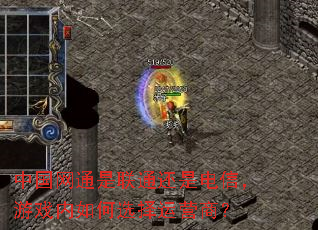 中国网通是联通还是电信,游戏内如何选择运营商? 中国网通是联通还是电信,游戏内如何选择运营商?