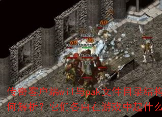 传奇客户端wil与pak文件目录结构如何解析?它们各自在游戏中起什么作用? 传奇客户端wil与pak文件目录结构如何解析?它们各自在游戏中起什么作用?