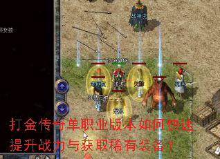 打金传奇单职业版本如何快速提升战力与获取稀有装备? 打金传奇单职业版本如何快速提升战力与获取稀有装备?