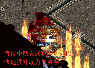 传奇中期发展攻略:如何快速提升战力与资源? 传奇中期发展攻略:如何快速提升战力与资源?