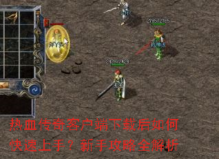 热血传奇客户端下载后如何快速上手?新手攻略全解析 热血传奇客户端下载后如何快速上手?新手攻略全解析