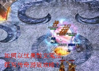如何以优美散文笔法撰写传奇游戏攻略? 如何以优美散文笔法撰写传奇游戏攻略?