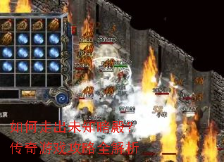 如何走出未知暗殿?传奇游戏攻略全解析 如何走出未知暗殿?传奇游戏攻略全解析