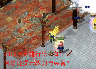 2013传奇排行榜:如何快速提升战力与装备? 2013传奇排行榜:如何快速提升战力与装备?