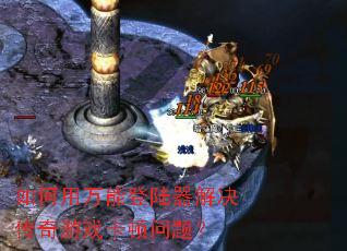 如何用万能登陆器解决传奇游戏卡顿问题? 如何用万能登陆器解决传奇游戏卡顿问题?