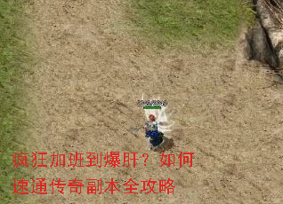 疯狂加班到爆肝?如何速通传奇副本全攻略 疯狂加班到爆肝?如何速通传奇副本全攻略