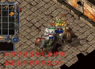 如何快速提升打金传奇单职业手游角色战力? 如何快速提升打金传奇单职业手游角色战力?