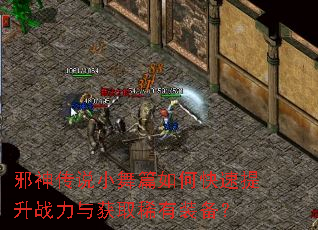 邪神传说小舞篇如何快速提升战力与获取稀有装备? 邪神传说小舞篇如何快速提升战力与获取稀有装备?