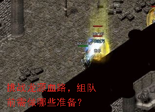 挑战龙源血路,组队前需做哪些准备? 挑战龙源血路,组队前需做哪些准备?