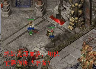 挑战龙源血路,组队前需做哪些准备? 挑战龙源血路,组队前需做哪些准备?