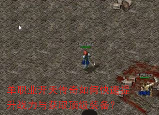单职业开天传奇如何快速提升战力与获取顶级装备? 单职业开天传奇如何快速提升战力与获取顶级装备?